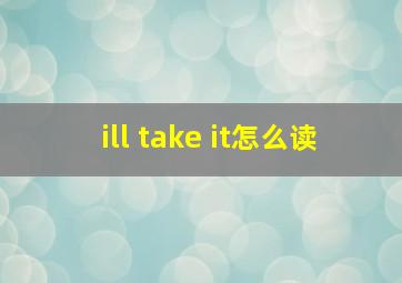 ill take it怎么读